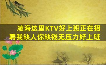 凌海这里KTV好上班正在招聘我缺人你缺钱无压力好上班